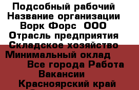 Подсобный рабочий › Название организации ­ Ворк Форс, ООО › Отрасль предприятия ­ Складское хозяйство › Минимальный оклад ­ 60 000 - Все города Работа » Вакансии   . Красноярский край,Зеленогорск г.